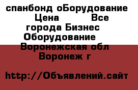 спанбонд оБорудование  › Цена ­ 100 - Все города Бизнес » Оборудование   . Воронежская обл.,Воронеж г.